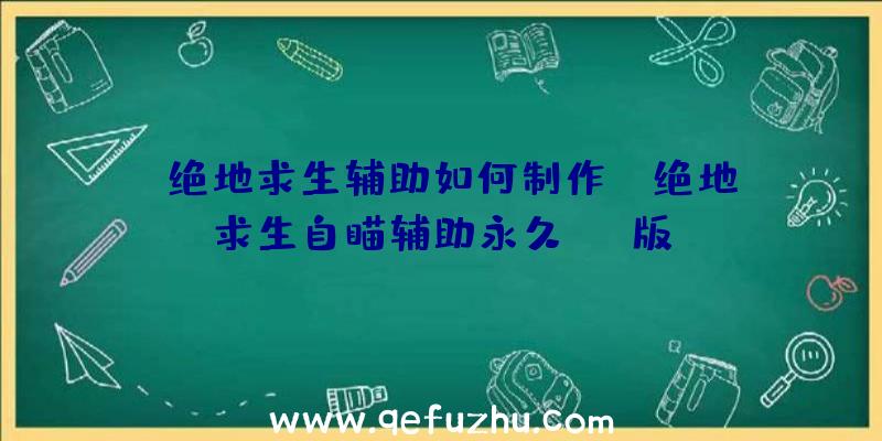 「绝地求生辅助如何制作」|绝地求生自瞄辅助永久Ios版